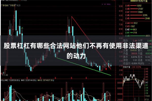 股票杠杠有哪些合法网站他们不再有使用非法渠道的动力