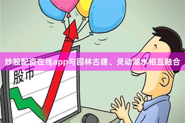 炒股配资在线app与园林古建、灵动湖水相互融合